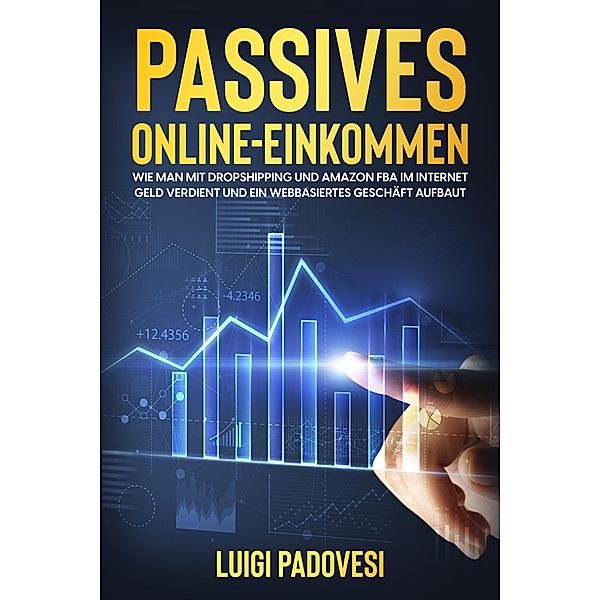 Passives Online-Einkommen: Wie man mit Dropshipping und Amazon FBA Geld im Internet verdient und ein webbasiertes Geschäft aufbaut, Luigi Padovesi