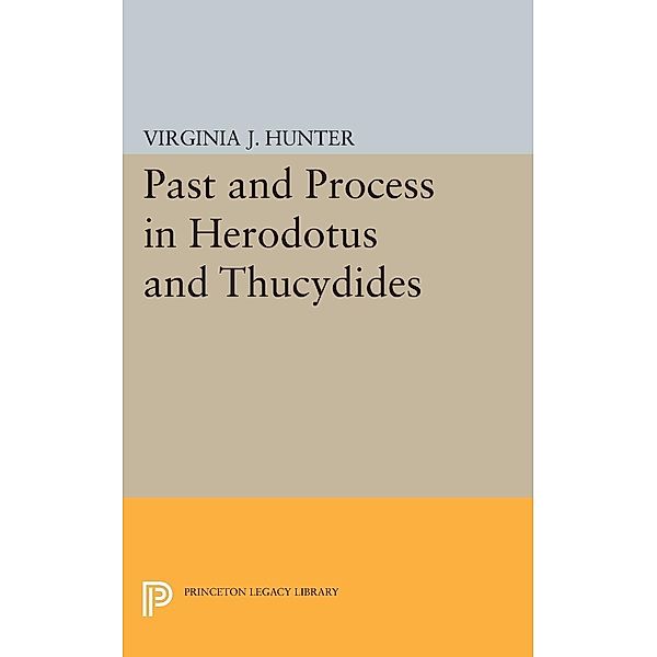 Past and Process in Herodotus and Thucydides / Princeton Legacy Library, Virginia J. Hunter