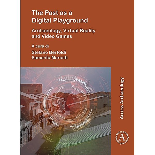 Past as a Digital Playground: Archaeology, Virtual Reality and Video Games / Archaeopress Access Archaeology