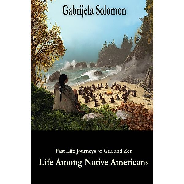 Past Life Journeys of Gea and Zen: Life Among Native Americans, Gabrijela Solomon