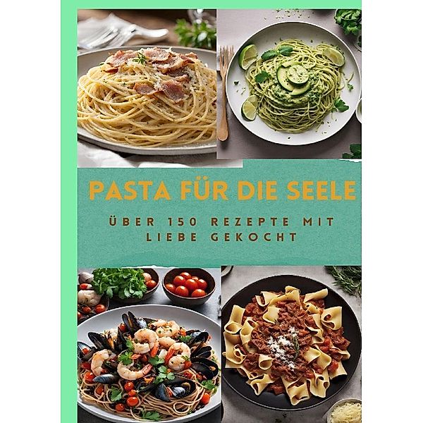 PASTA FÜR DIE SEELE: ÜBER 150 REZEPTE MIT LIEBE GEKOCHT  : Meisterhafte italienische Pasta-Rezepte für Anfänger und Fortgeschrittene, Sabine Müller