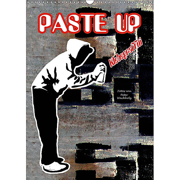 PASTE UP Klebegraffiti (Wandkalender 2019 DIN A3 hoch), Peter Wachholz