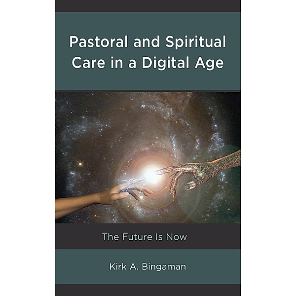 Pastoral and Spiritual Care in a Digital Age / Emerging Perspectives in Pastoral Theology and Care, Kirk A. Bingaman
