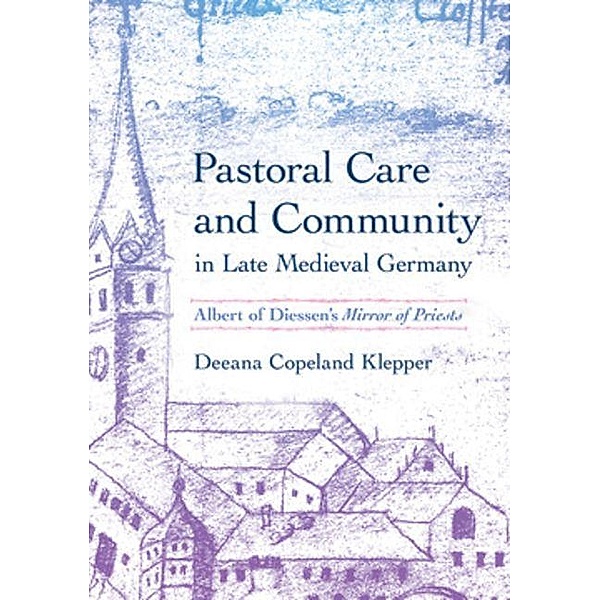 Pastoral Care and Community in Late Medieval Germany / Medieval Societies, Religions, and Cultures, Deeana Copeland Klepper