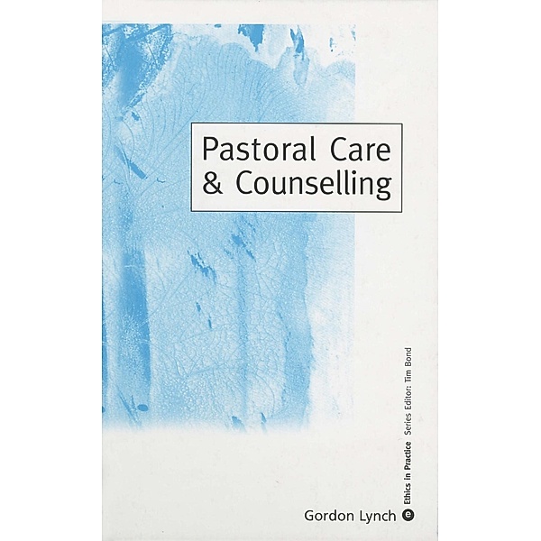 Pastoral Care & Counselling / Ethics in Practice Series, Gordon Lynch