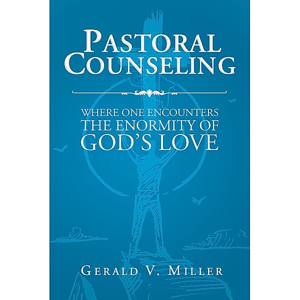 Pastoral Counseling:Where One Encounters the Enormity of God's Love / Covenant Books, Inc., Gerald V. Miller