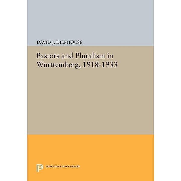Pastors and Pluralism in Wurttemberg, 1918-1933 / Princeton Legacy Library Bd.805, David J. Diephouse