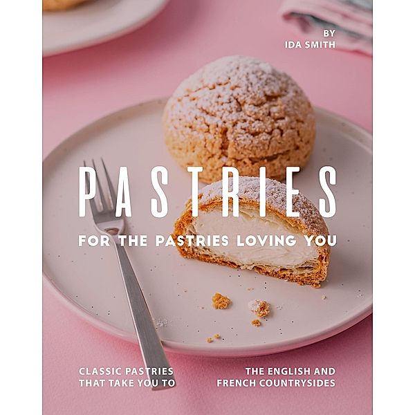 Pastries for The Pastries Loving You: Classic Pastries That Take You to The English And French Countrysides, Ida Smith
