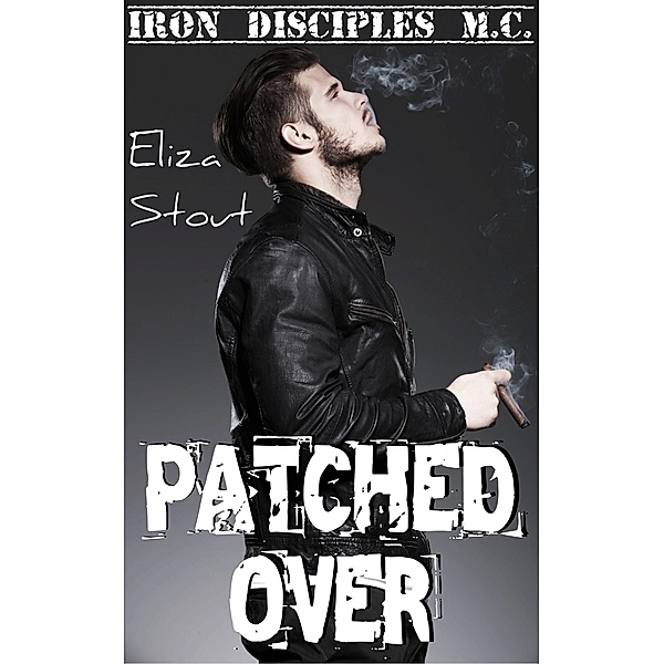 Patched Over (Erotic Motorcycle Club Biker Romance) (Iron Disciples MC #3), Eliza Stout
