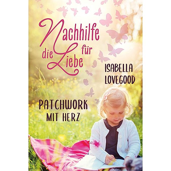 Patchwork mit Herz / Nachhilfe für die Liebe Bd.2, Isabella Lovegood