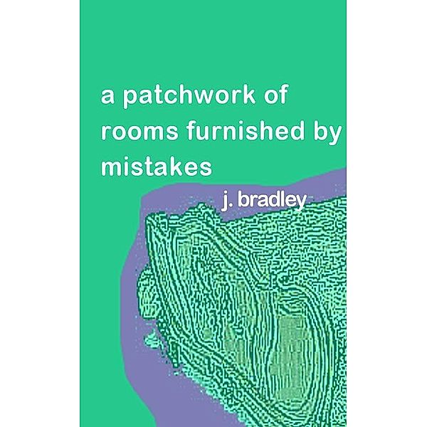 Patchwork of Rooms Furnished by Mistakes by J. Bradley / Deckfight Press, J. Bradley