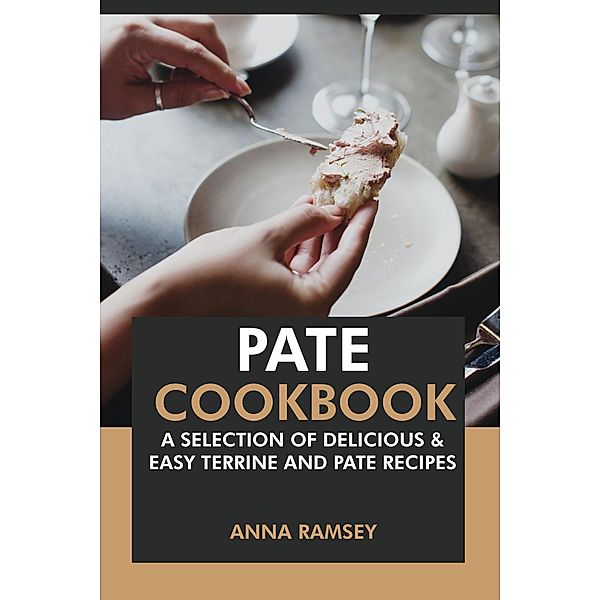 Pate Cookbook: A Selection of Delicious & Easy Terrine and Pate Recipes., Anna Ramsey