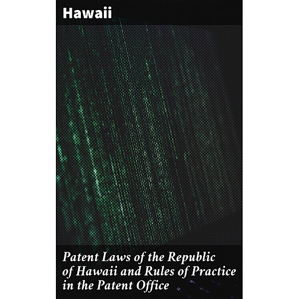 Patent Laws of the Republic of Hawaii and Rules of Practice in the Patent Office, Hawaii