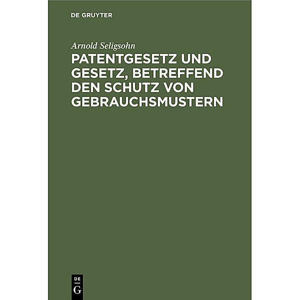 Patentgesetz und Gesetz, betreffend den Schutz von Gebrauchsmustern, Arnold Seligsohn