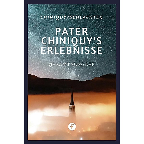 Pater Chiniquy's Erlebnisse - Gesamtausgabe, Charles Chiniquy