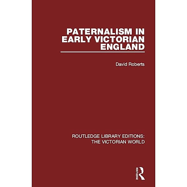 Paternalism in Early Victorian England / Routledge Library Editions: The Victorian World, David Roberts