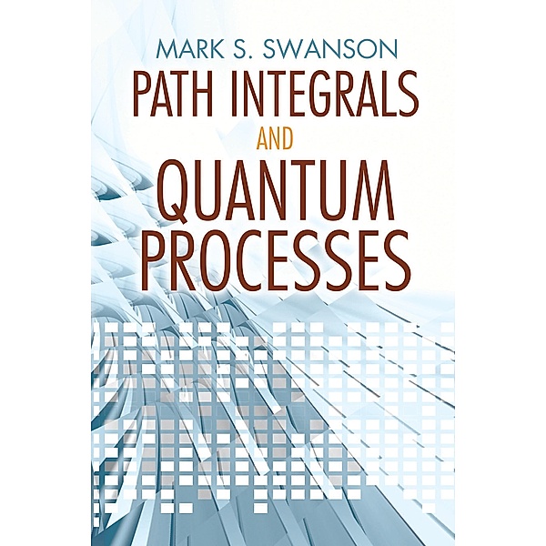 Path Integrals and Quantum Processes / Dover Books on Physics, Mark S. Swanson