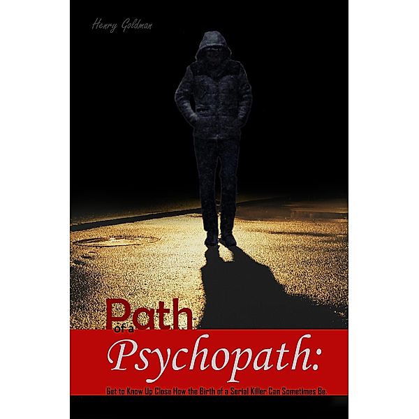 Path of a Psychopath:   Get to Know Up Close How the Birth of a Serial Killer Can Sometimes Be, Henry Goldman