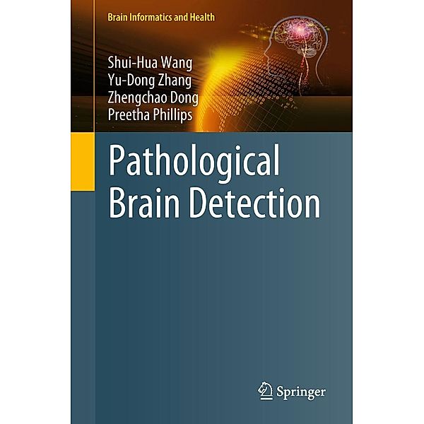 Pathological Brain Detection / Brain Informatics and Health, Shui-Hua Wang, Yu-Dong Zhang, Zhengchao Dong, Preetha Phillips