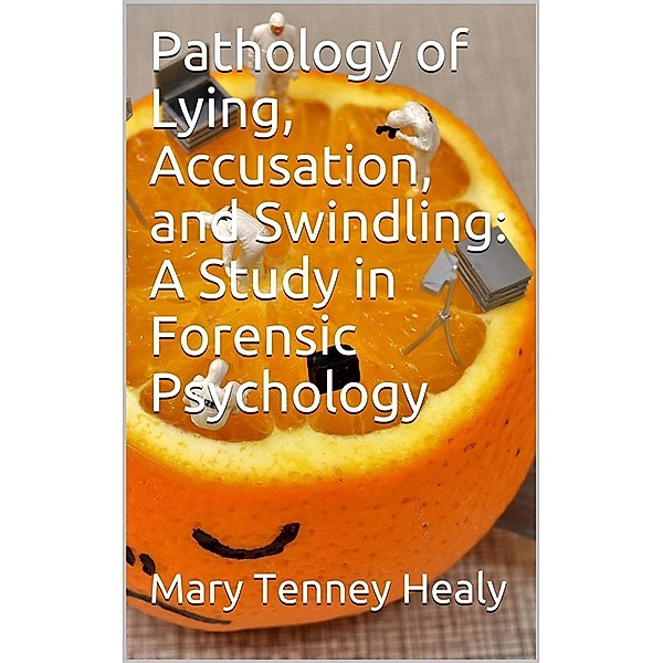 Pathology of Lying, Accusation, and Swindling: A Study in Forensic Psychology, William Healy