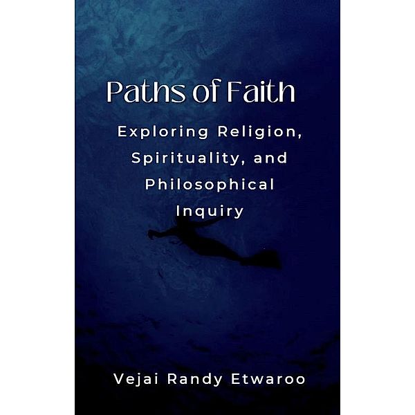 Paths of Faith: Exploring Religion, Spirituality, and Philosophical Inquiry, Vejai Randy Etwaroo