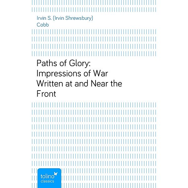 Paths of Glory: Impressions of War Written at and Near the Front, Irvin S. (Irvin Shrewsbury) Cobb