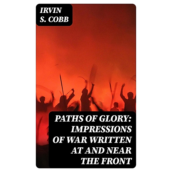 Paths of Glory: Impressions of War Written at and Near the Front, Irvin S. Cobb