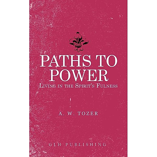 Paths to Power / GLH Publishing, A. W. Tozer