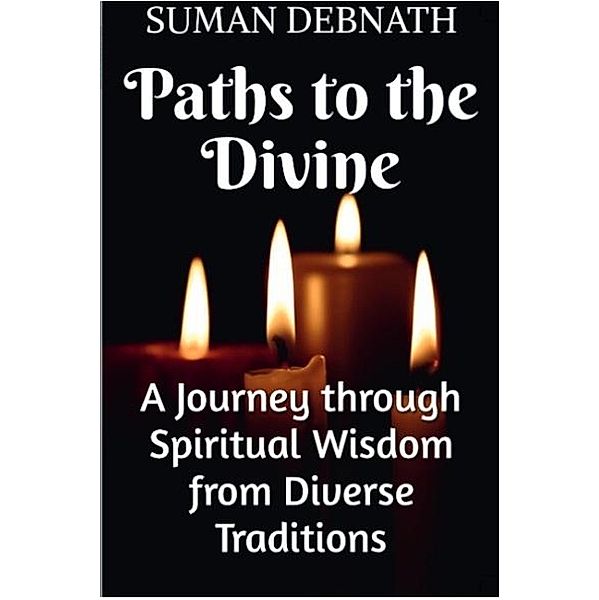 Paths to the Divine: A Journey through Spiritual Wisdom from Diverse Traditions, Suman Debnath