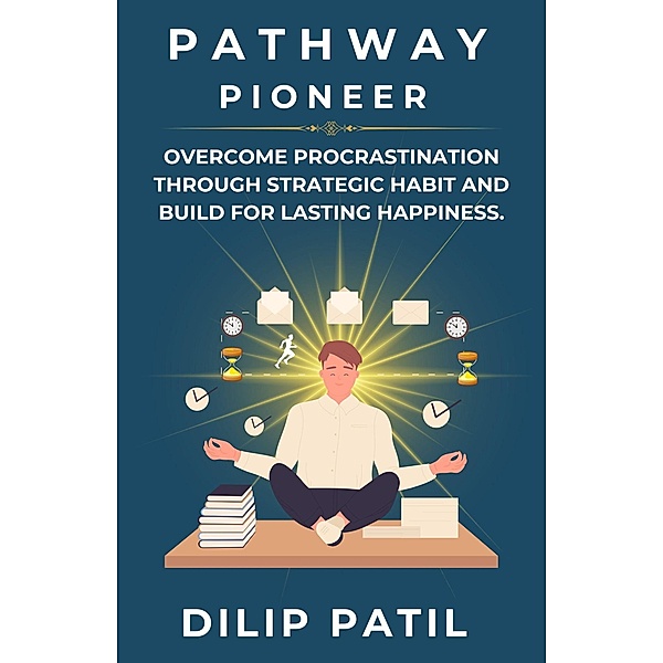 Pathway Pioneer: Overcome Procrastination Through Strategic Habit and Build for Lasting Growth (Procrastination Triumph Series) / Procrastination Triumph Series, Dilip Patil