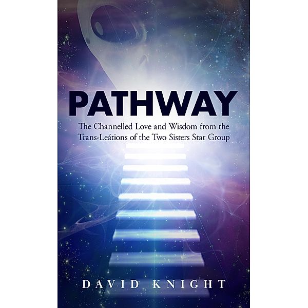 PATHWAY: The Channelled Love and Wisdom from the Trans-Leátions of the Two Sisters Star Group, David Knight