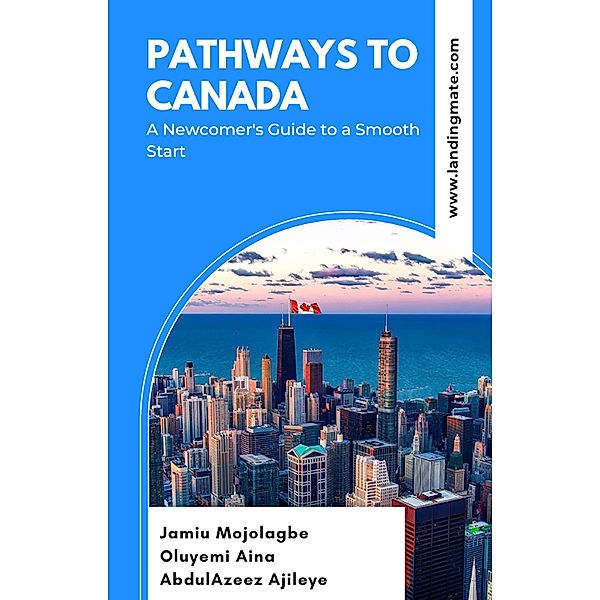 Pathways to Canada: A Newcomer's Guide to a Smooth Start, Jamiu Mojolagbe, Oluyemi Aina, AbdulAzeez Ajileye