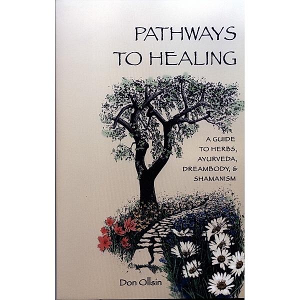 Pathways to Healing, A Guide to Herbs, Ayurveda, Dreambody & Shamanism, Don Ollsin