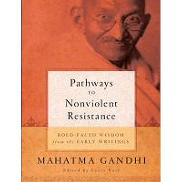 Pathways to Nonviolent Resistance: Bold-Faced Wisdom from the Early Writings, Mohandas Gandhi
