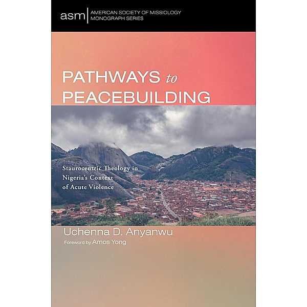 Pathways to Peacebuilding / American Society of Missiology Monograph Series Bd.61, Uchenna D. Anyanwu