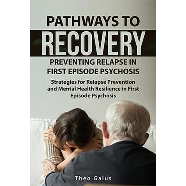 Pathways to Recovery: Preventing Relapse in First Episode Psychosis, Theo Gaius