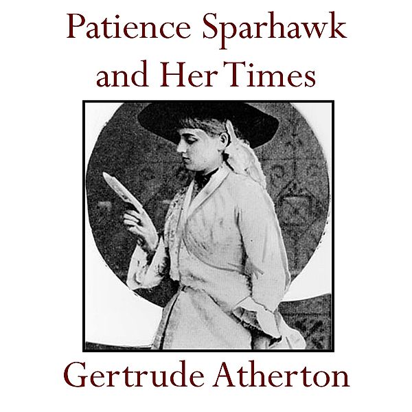 Patience Sparhawk and Her Times, A Novel, Gertrude Atherton