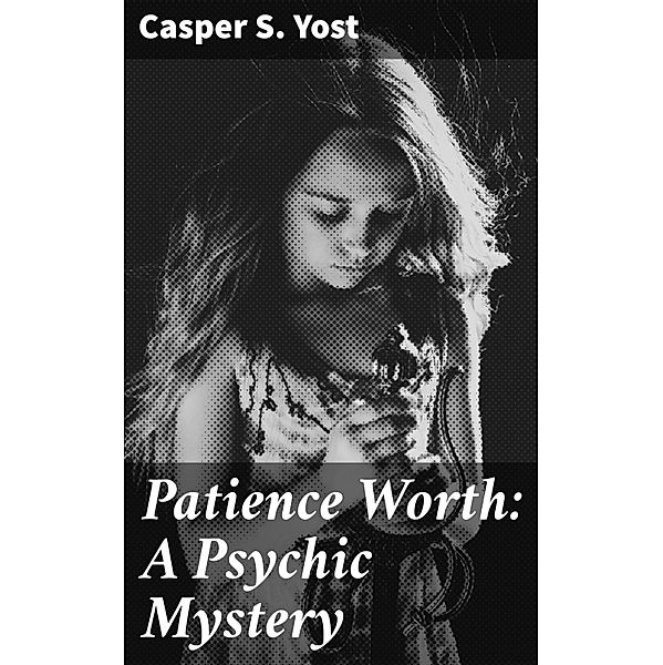 Patience Worth: A Psychic Mystery, Casper S. Yost