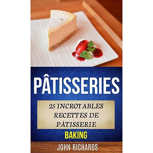 Pâtisseries: 25 incroyables recettes de pâtisserie (Baking), John Richards