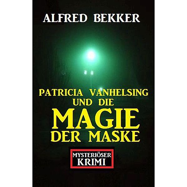 Patricia Vanhelsing und die Magie der Maske: Mysteriöser Krimi, Alfred Bekker