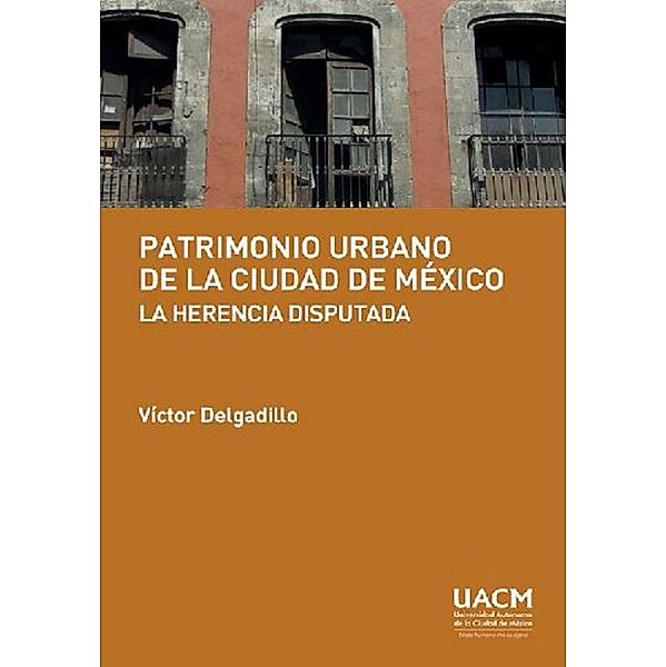 Patrimonio urbano de la Ciudad de México: la herencia disputada, Víctor Delgadillo