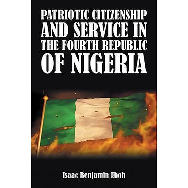 PATRIOTIC CITIZENSHIP AND SERVICE IN THE FOURTH REPUBLIC OF NIGERIA, Isaac Benjamin Eboh
