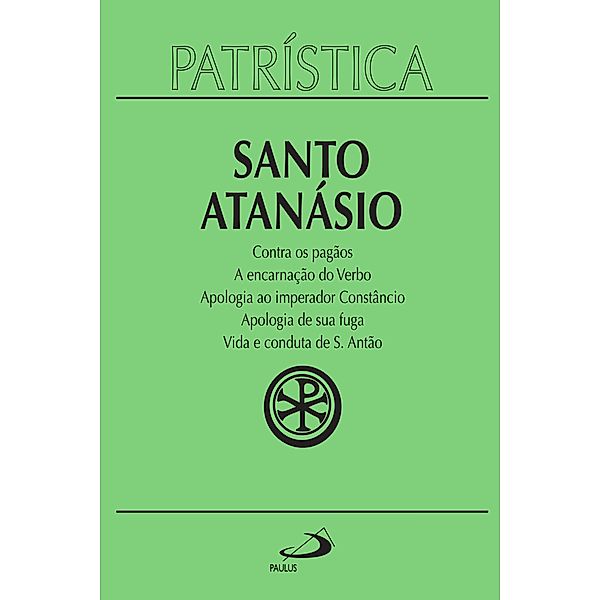 Patrística - Contra os pagãos | A encarnação do Verbo | Apologia ao imperador Constâncio | Apologia de sua fuga | Vida e conduta de S. Antão - Vol. 18 / Patrística Bd.18, Santo Atanásio