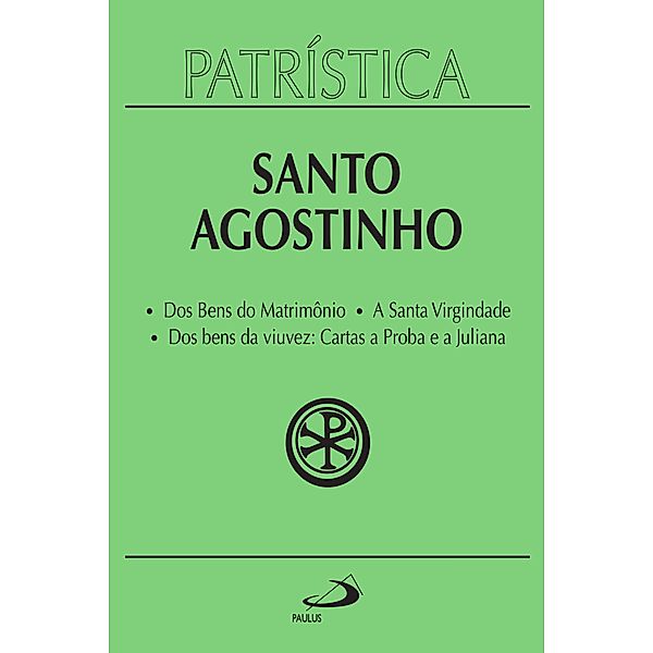 Patrística - Dos Bens do Matrimônio | A Santa Virgindade | Dos bens da viuvez: Cartas a Proba e a Juliana - Vol. 16 / Patrística Bd.16, Santo Agostinho