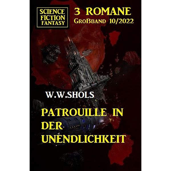 Patrouille in der Unendlichkeit: Science Fiction Fantasy Großband 3 Romane 10/2022, W. W. Shols