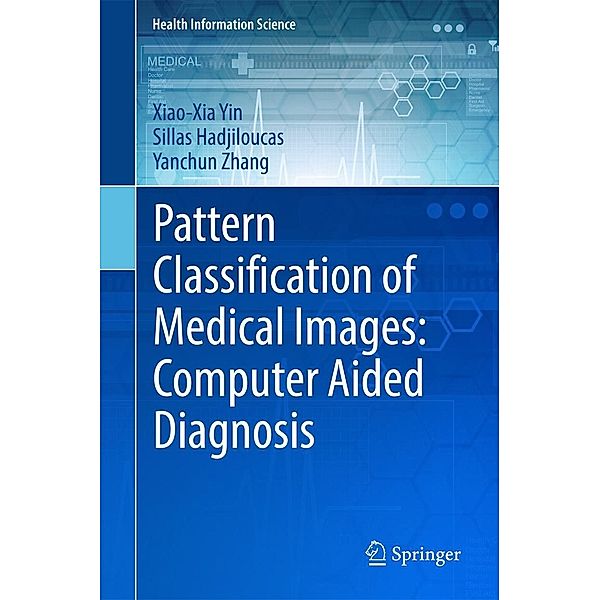 Pattern Classification of Medical Images: Computer Aided Diagnosis / Health Information Science, Xiao-Xia Yin, Sillas Hadjiloucas, Yanchun Zhang