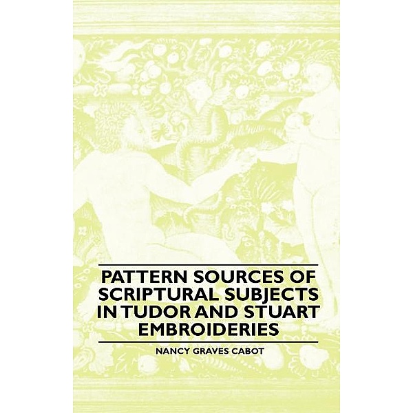 Pattern Sources Of Scriptural Subjects In Tudor And Stuart Embroideries, Nancy Graves Cabot