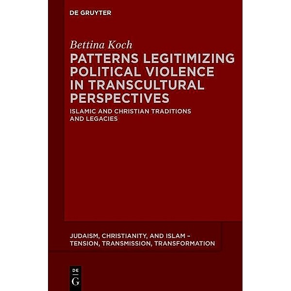 Patterns Legitimizing Political Violence in Transcultural Perspectives / Judaism, Christianity, and Islam - Tension, Transmission, Transformation Bd.1, Bettina Koch