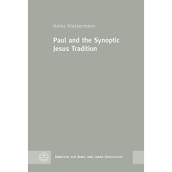 Paul and the Synoptic Jesus Tradition / Arbeiten zur Bibel und ihrer Geschichte (ABG) Bd.58, Heinz Hiestermann