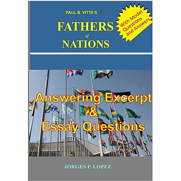 Paul B Vitta's Fathers of Nations: Answering excerpt & Essay Questions (A Study Guide to Paul B. Vitta's Fathers of Nations, #3) / A Study Guide to Paul B. Vitta's Fathers of Nations, Jorges P. Lopez